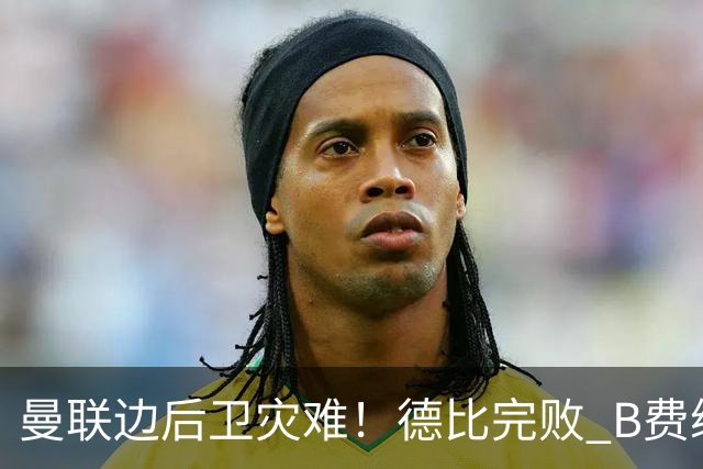 曼联边后卫灾难！德比完败 B费续约僵局 夏窗两难抉择